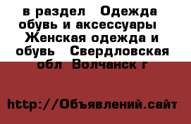  в раздел : Одежда, обувь и аксессуары » Женская одежда и обувь . Свердловская обл.,Волчанск г.